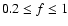 $0.2 \leq f \leq 1$
