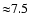 ${\approx}7.5$
