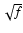$\sqrt{f}$