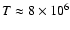 $T\approx 8\times10^6$