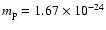 $m_{\rm p}=1.67\times10^{-24}$