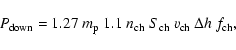 \begin{displaymath}P_{\rm down} = 1.27~m_{\rm p}~1.1~n_{\rm ch}~S_{\rm ch}~v_{\rm ch}~\Delta h~f_{\rm ch},
\end{displaymath}