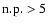 $\rm n.p.> 5$