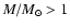 $M/M_\odot > 1$