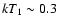 $kT_1\sim 0.3$