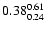 $ \rm0.38_{ 0.24}^{ 0.61}$