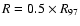 $R=0.5\times R_{97}$