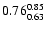 $ \rm0.76_{ 0.63}^{ 0.85}$