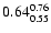 $ \rm0.64_{ 0.55}^{ 0.76}$