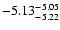 $ \rm -5.13_{ -5.22}^{ -5.05}$
