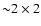 $ {\sim} 2\times 2$