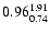 $ \rm0.96_{ 0.74}^{ 1.91}$