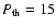 $P_{\rm th}=15$