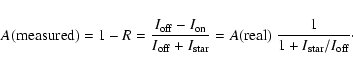 \begin{displaymath}A{\rm (measured)} = 1 - R = \frac{ I_{\rm off} - I_{\rm on}} ...
...{\rm (real)} ~\frac{ 1 } { 1 + I_{\rm star}/ I_{\rm off}}\cdot
\end{displaymath}