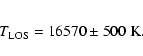\begin{eqnarray*}T_{\rm LOS} = 16 570 \pm 500~{\rm K} .
\end{eqnarray*}