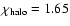 $\chi_{\rm halo}=1.65$