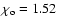 $\chi_{\rm o}=1.52$