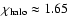 $\chi_{\rm halo}\approx1.65$