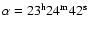 $\alpha=23^{\rm h}24^{\rm m}42^{\rm s}$