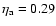 $\eta_{\rm a} =0.29$