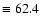 $\equiv 62.4$