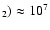 $_2)\approx10^7$