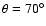 $\theta =70^\circ $