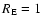 $R_{\rm E}=1$