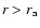 $r > r_{\rm a}$