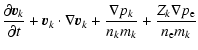 $\displaystyle \frac{\partial \vec{v}_k}{\partial t}+ \vec{v}_k\cdot\nabla\vec{v}_k
+\frac{\nabla p_k}{n_k m_k} +\frac{Z_k\nabla p_{\rm e}}{n_{\rm e} m_k}$