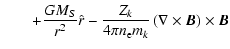 $\displaystyle \qquad+\frac{GM_S}{r^2}\hat{r}
-\frac{Z_k}{4\pi n_{\rm e} m_k}\left(\nabla\times\vec{B}\right)\times\vec{B}$