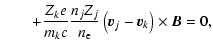 $\displaystyle \qquad+\frac{Z_k e}{m_k c} \frac{n_j Z_j}{n_{\rm e}} \left(\vec{v}_j-\vec{v}_k\right)\times\vec{B}
=0 ,$