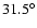 $31.5^\circ $