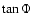 $\tan\Phi$