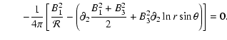 $\displaystyle \qquad- \frac{1}{4\pi}
\left[\frac{B_1^2}{\cal{R}}-
\left(\partial_2\frac{B_1^2+B_3^2}{2}
+B_3^2\partial_2\ln r\sin\theta\right)\right]
=0.$