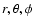 $r, \theta, \phi$