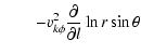 $\displaystyle \qquad- v_{k\phi}^2\frac{\partial }{\partial l}\ln r\sin\theta$