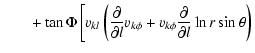 $\displaystyle \qquad+ \tan\Phi\left[
v_{k l}\left(\frac{\partial}{\partial l} v_{k\phi}
+v_{k\phi}\frac{\partial}{\partial l}\ln r\sin\theta \right)\right.$