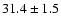 $ 31.4\pm 1.5$