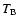 $T_{\rm {B}}$