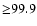 ${\geq} 99.9$