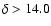$\delta > \rm {{14.0}}$