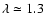 $\lambda \simeq 1.3$