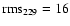 $\rm {rms}_{229}=16$