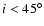 $i < 45^\circ$