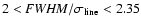 $2 < {\it FWHM}/\sigma _{\rm line} < 2.35$