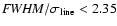 ${\it FWHM}/\sigma_{\rm line} < 2.35$