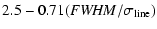 $\displaystyle 2.5 - 0.71 ({\it FWHM}/\sigma_{\rm line})$