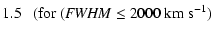 $\displaystyle 1.5\ \ \ ({\rm for}\ ({\it FWHM} \le 2000~{\rm km~s}^{-1})$