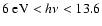 $6~{\rm eV}< h\nu <13.6$